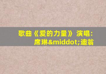 歌曲《爱的力量》 演唱:席琳·迪翁
